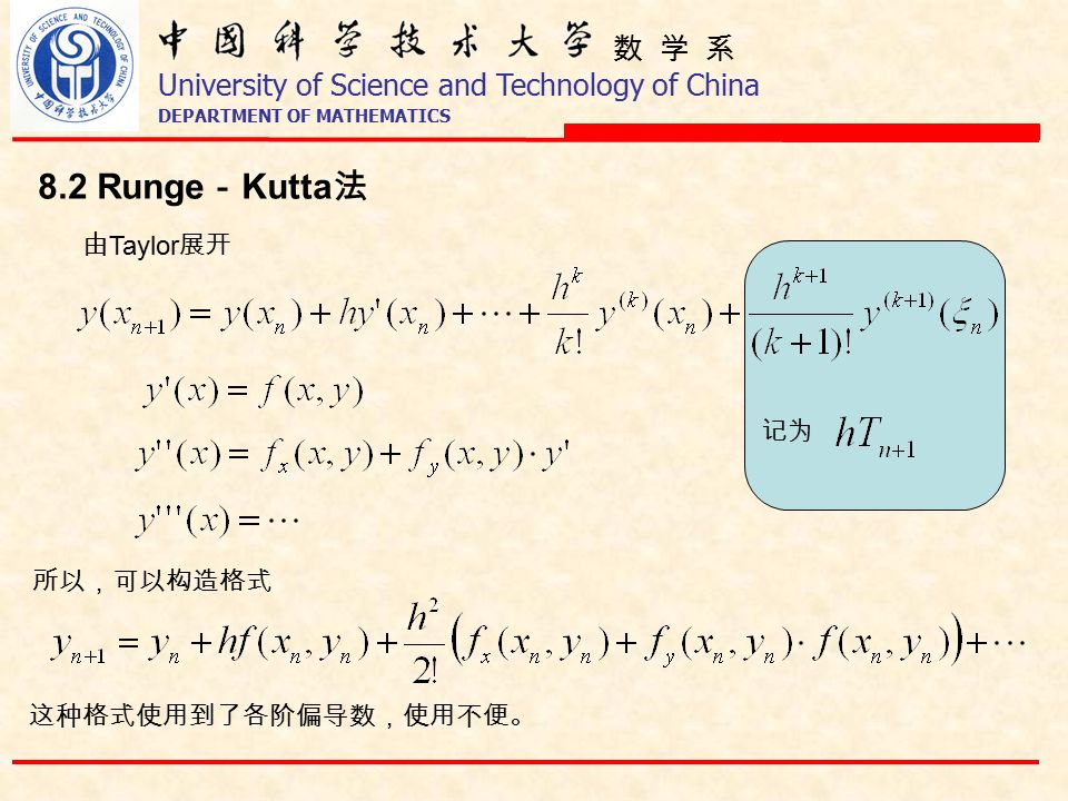 数 学 系 University of Science and Technology of China DEPARTMENT OF MATHEMATICS 8.2 Runge － Kutta 法 由 Taylor 展开 记为 所以，可以构造格式 这种格式使用到了各阶偏导数，使用不便。