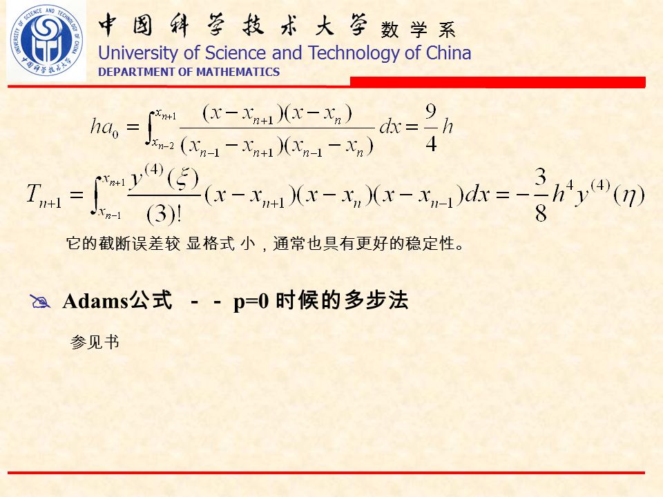 数 学 系 University of Science and Technology of China DEPARTMENT OF MATHEMATICS 它的截断误差较 显格式 小，通常也具有更好的稳定性。  Adams 公式 －－ p=0 时候的多步法 参见书