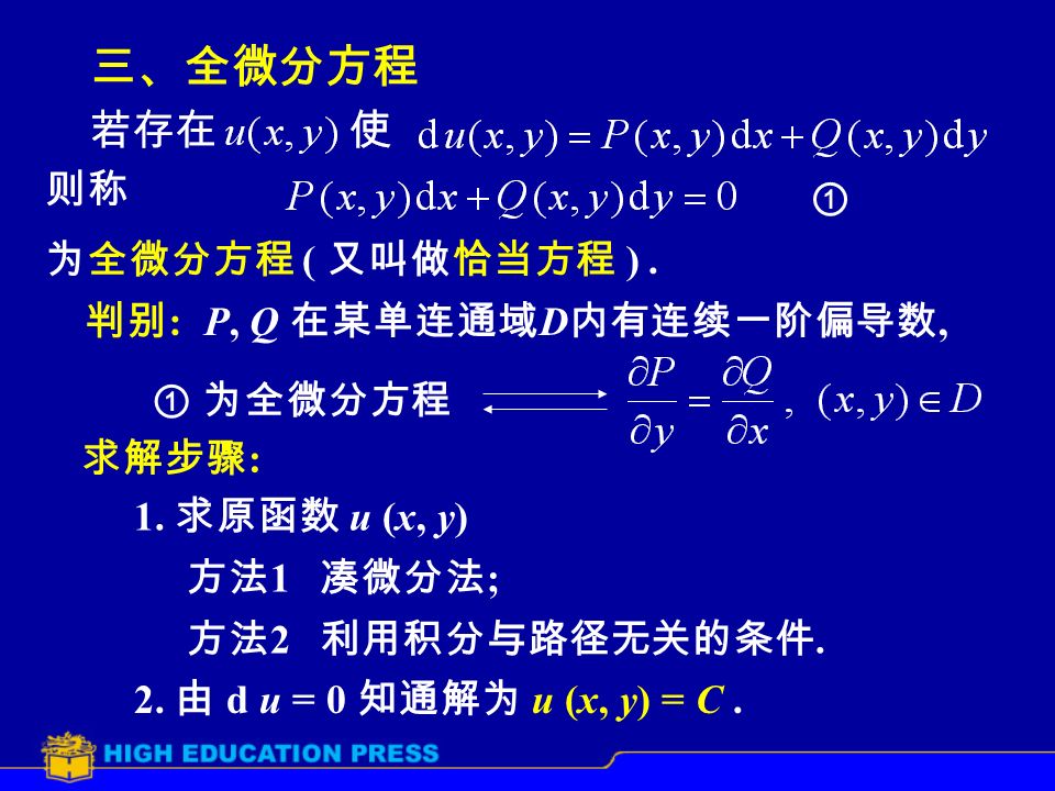 三、全微分方程 则称 ① 为全微分方程 ( 又叫做恰当方程 ). 判别 :P, Q 在某单连通域 D 内有连续一阶偏导数, ① 为全微分方程 求解步骤 : 1.