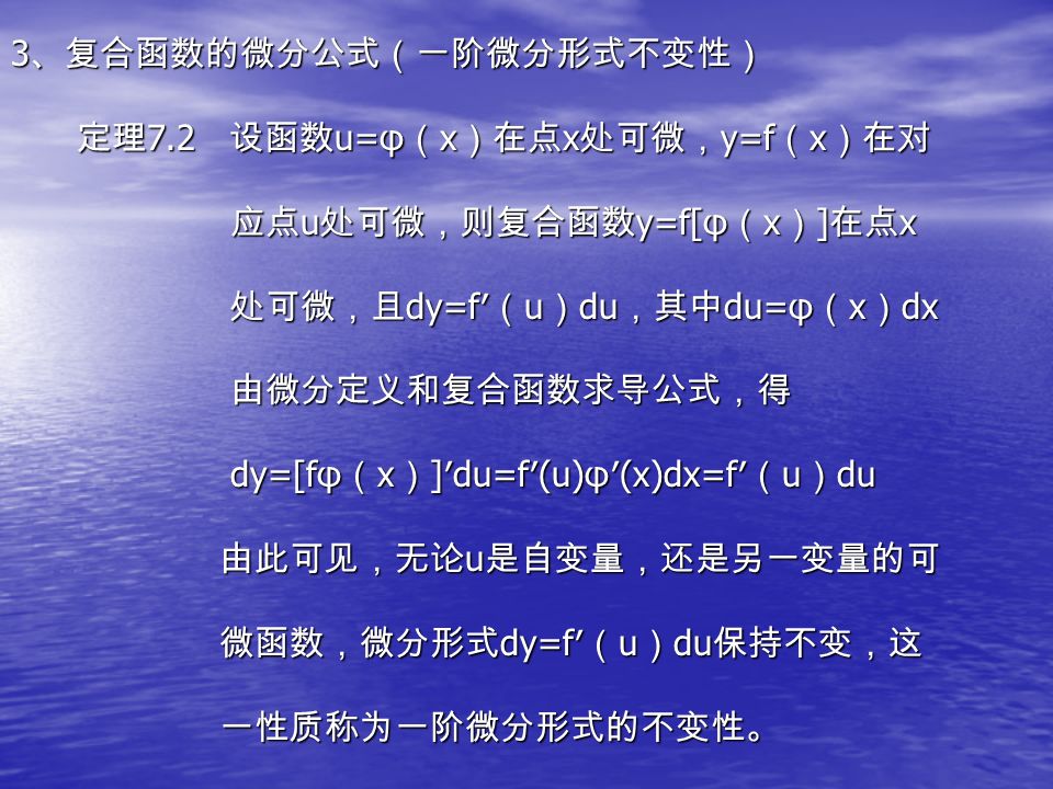 1 、微分的定义 设 y=f （ x ）在点 x 处可导，则 f ’ （ x ） Δx 称为函数 y=f （ x ） 在点 x 处的微分，记 dy=f′ （ x ） dx 。 2 、微分公式 定理 7.1 设函数 u=u （ x ）， v=v （ x ）均在点 x 处可微， 则有（表中 u=u （ x ）， v=v （ x ）， α ， β ∈ R ） 1 d （ cu ） =cdu ， c 是常数 2 d （ αu±βυ ） =αdu ， αβ 是常数 3 d （ uυ ） =υdu+udυ 4 d （ u/υ ） = （ υdu-udυ ） /υ2