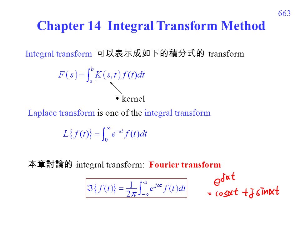 663 Chapter 14 Integral Transform Method Integral transform 可以表示成如下的積分式的 transform  kernel Laplace transform is one of the integral transform 本章討論的 integral transform: Fourier transform