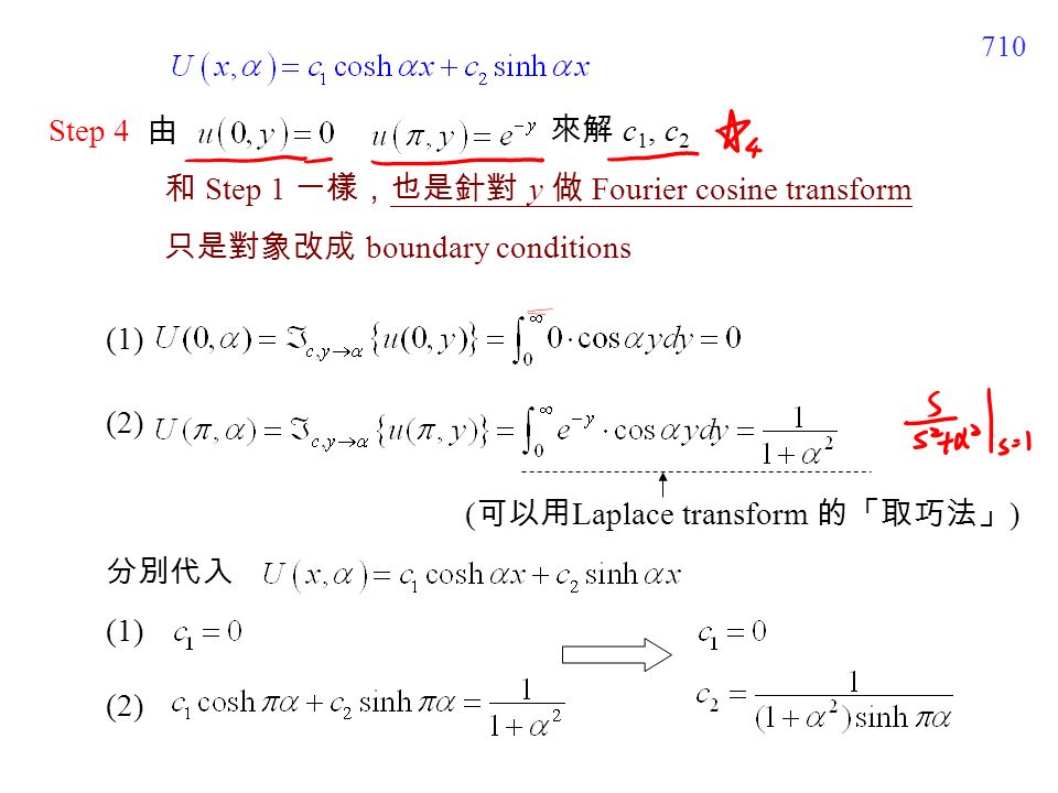 710 Step 4 由 來解 c 1, c 2 分別代入 和 Step 1 一樣，也是針對 y 做 Fourier cosine transform 只是對象改成 boundary conditions ( 可以用 Laplace transform 的「取巧法」 ) (1) (2) (1) (2)