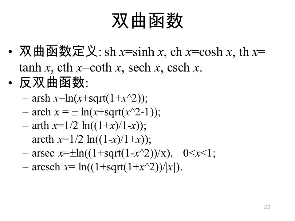 22 双曲函数 双曲函数定义 : sh x=sinh x, ch x=cosh x, th x= tanh x, cth x=coth x, sech x, csch x.