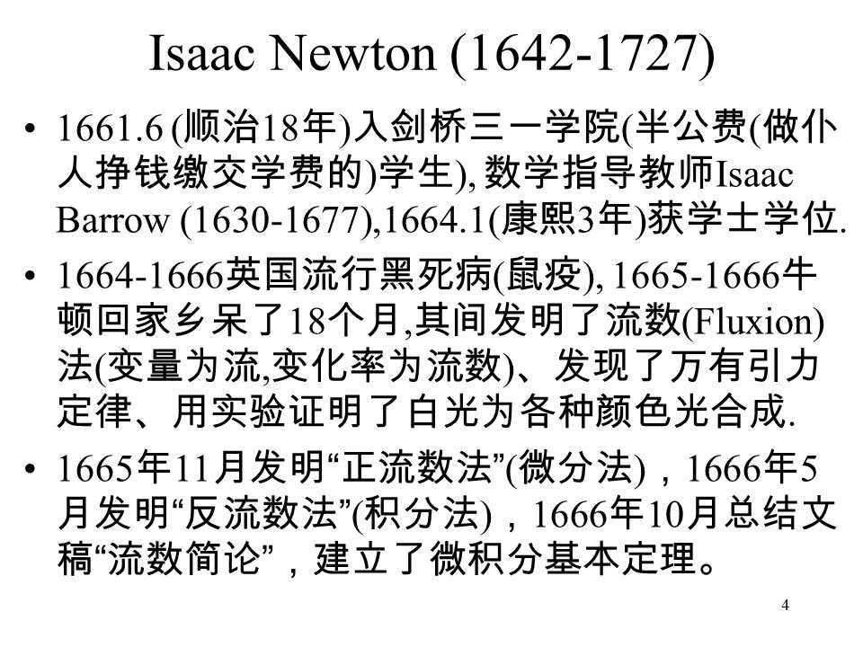 4 Isaac Newton ( ) ( 顺治 18 年 ) 入剑桥三一学院 ( 半公费 ( 做仆 人挣钱缴交学费的 ) 学生 ), 数学指导教师 Isaac Barrow ( ),1664.1( 康熙 3 年 ) 获学士学位.