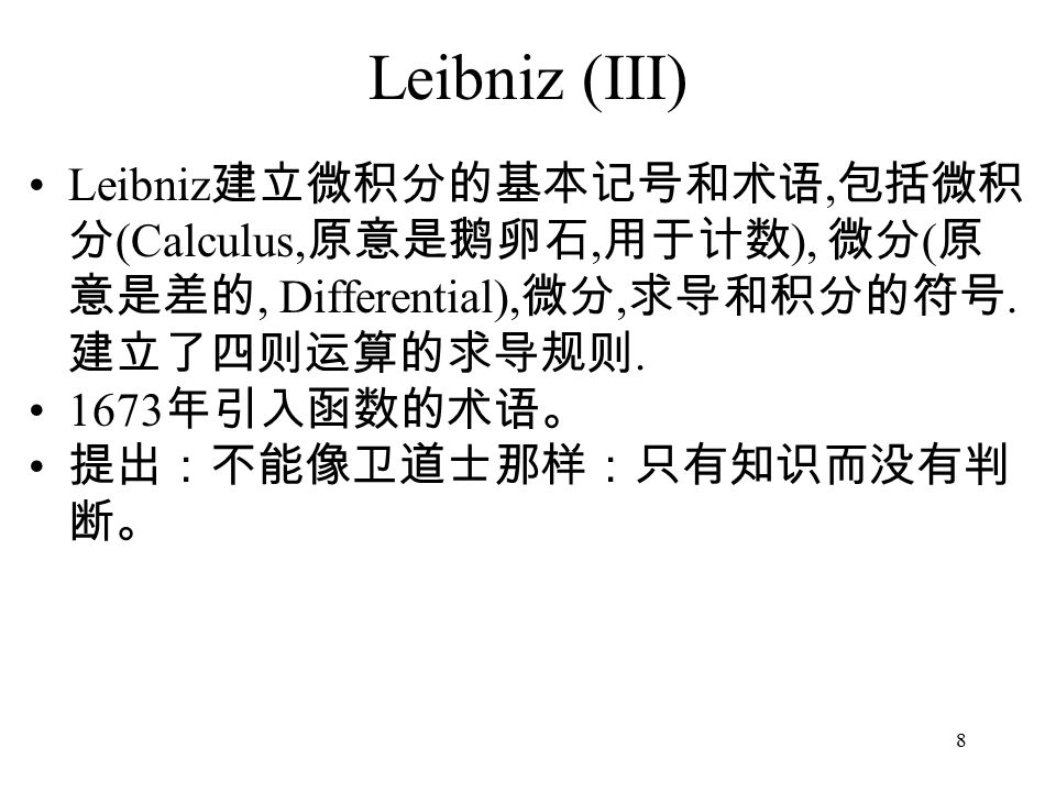 8 Leibniz (III) Leibniz 建立微积分的基本记号和术语, 包括微积 分 (Calculus, 原意是鹅卵石, 用于计数 ), 微分 ( 原 意是差的, Differential), 微分, 求导和积分的符号.