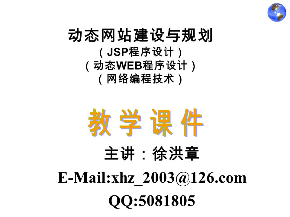 动态网站建设与规划 （ JSP 程序设计） （动态 WEB 程序设计） （网络编程技术） 主讲：徐洪章 QQ: