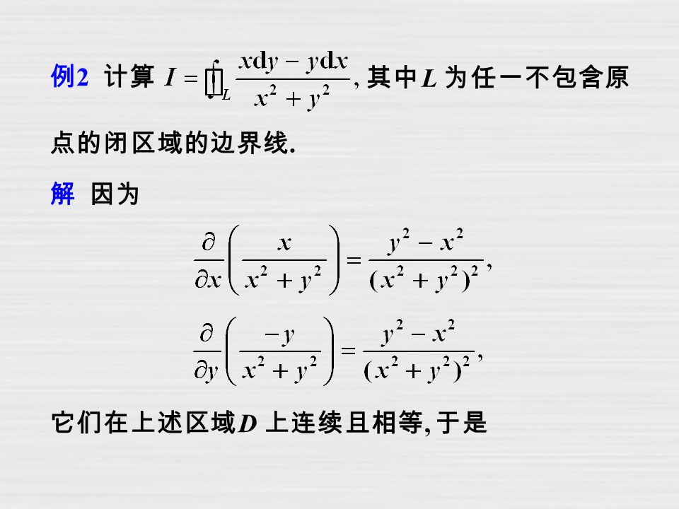例 2 计算 其中 L 为任一不包含原 点的闭区域的边界线. 解 因为 它们在上述区域 D 上连续且相等, 于是