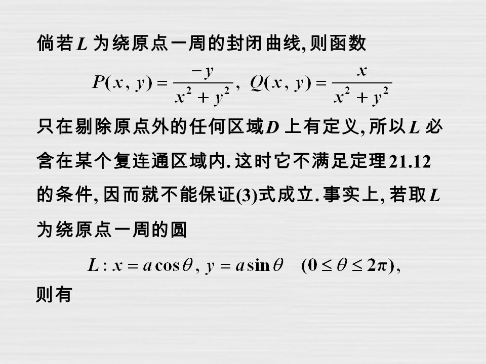 只在剔除原点外的任何区域 D 上有定义, 所以 L 必 含在某个复连通区域内. 这时它不满足定理 的条件, 因而就不能保证 (3) 式成立.