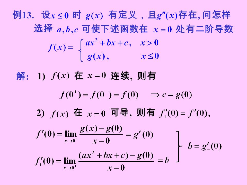 解:解: 例 13. 设 时， 有定义，且存在, 问怎样 选择 可使下述函数在处有二阶导数 1) 在 连续, 则有 2) 在 可导, 则有