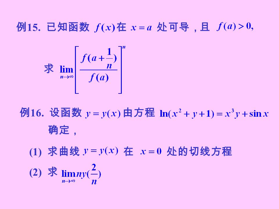 例 15. 已知函数 在 处可导， 且 求 例 16. 设函数 由方程 (2) 求 (1) 求曲线 在 处的切线方程 确定，