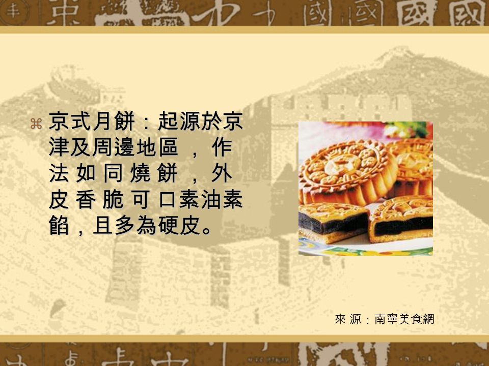  京式月餅：起源於京 津及周邊地區 ， 作 法 如 同 燒 餅 ， 外 皮 香 脆 可 口素油素 餡，且多為硬皮。 來 源：南寧美食網