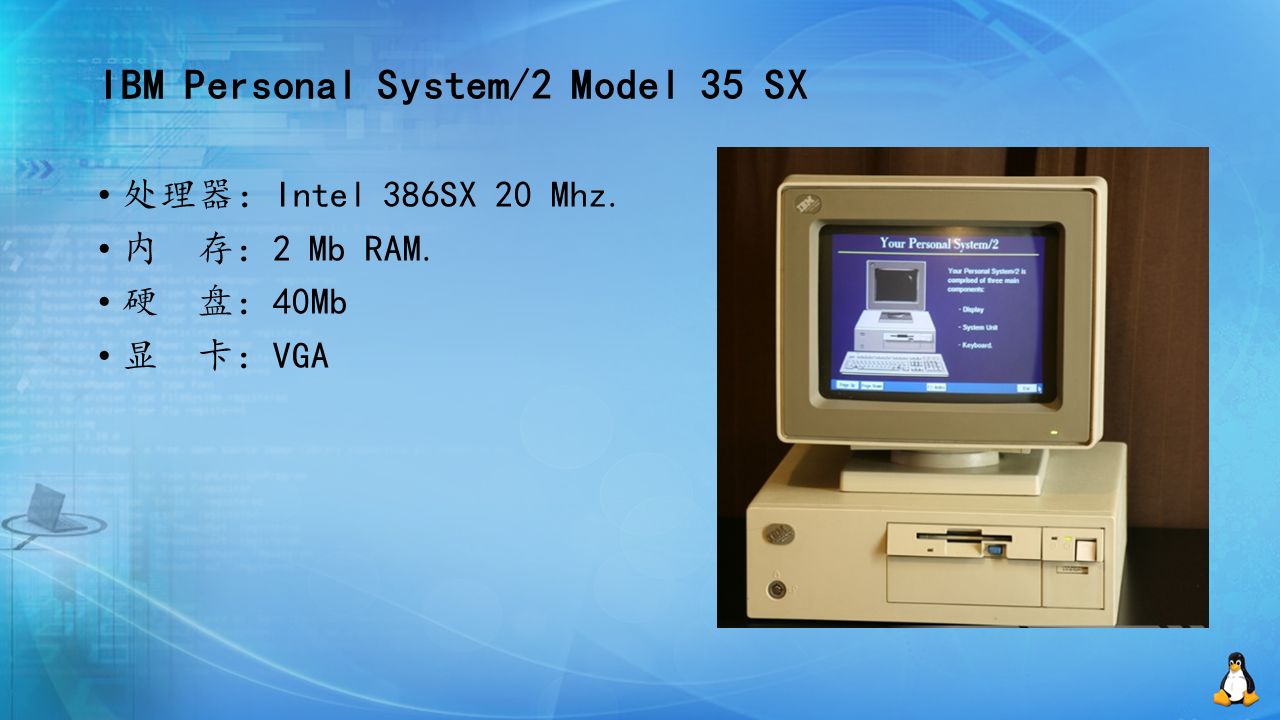 IBM Personal System/2 Model 35 SX 处理器：Intel 386SX 20 Mhz. 内 存：2 Mb RAM. 硬 盘：40Mb 显 卡：VGA