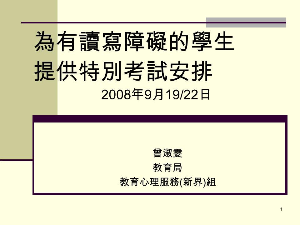 1 為有讀寫障礙的學生 提供特別考試安排 2008 年 9 月 19/22 日 曾淑雯 教育局 教育心理服務 ( 新界 ) 組