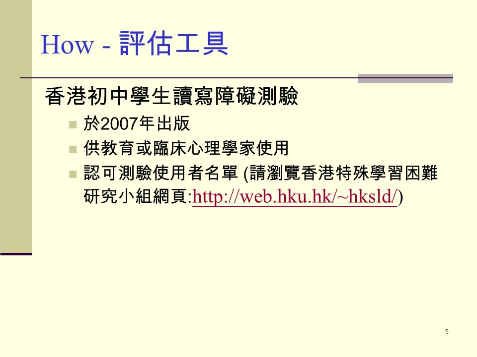 9 香港初中學生讀寫障礙測驗 於 2007 年出版 供教育或臨床心理學家使用 認可測驗使用者名單 ( 請瀏覽香港特殊學習困難 研究小組網頁 :   )   How - 評估工具