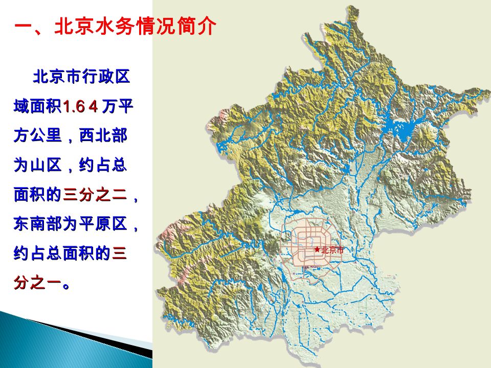 北京市行政区 域面积 1.6 ４万平 方公里，西北部 为山区，约占总 面积的三分之二， 东南部为平原区， 约占总面积的三 分之一。 一、北京水务情况简介