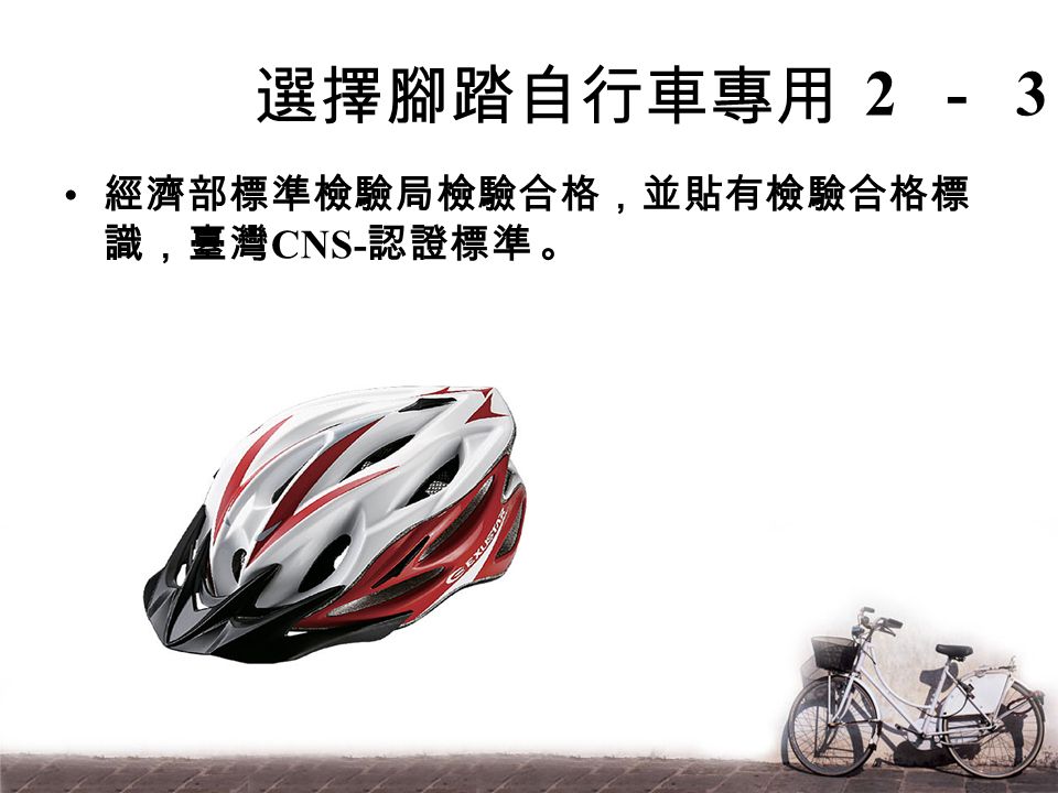 選擇腳踏自行車專用 經濟部標準檢驗局檢驗合格，並貼有檢驗合格標 識，臺灣 CNS- 認證標準 。 2-3