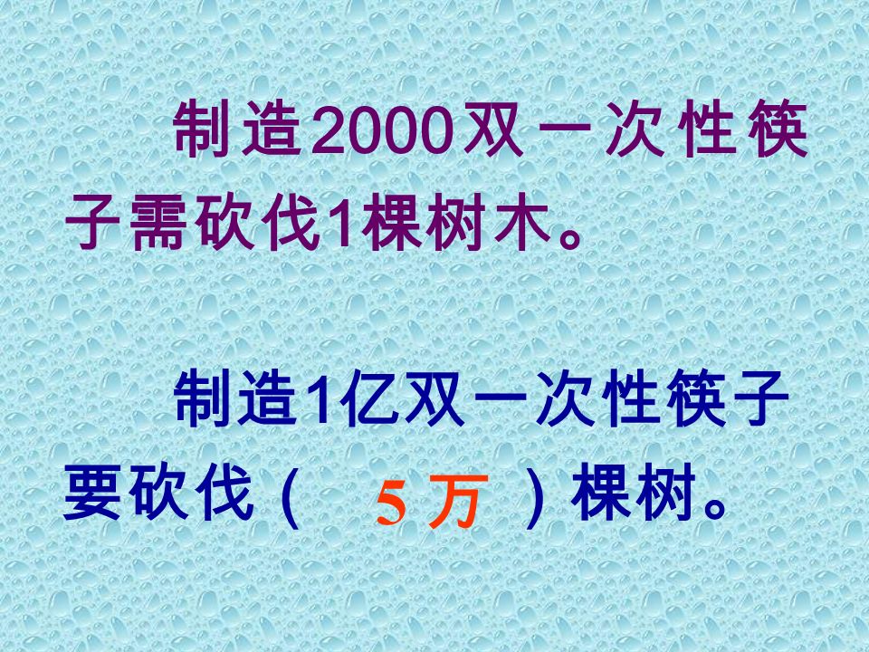 制造 2000 双一次性筷 子需砍伐 1 棵树木。 制造 1 亿双一次性筷子 要砍伐（ ）棵树。 5 万