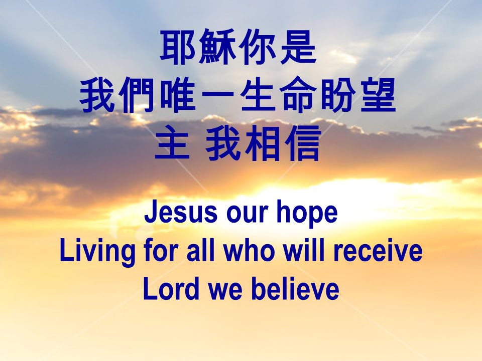 耶穌你是 我們唯一生命盼望 主 我相信 Jesus our hope Living for all who will receive Lord we believe