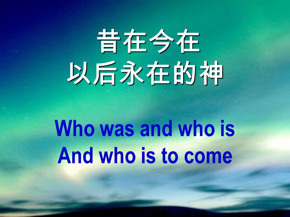 昔在今在 以后永在的神 昔在今在 以后永在的神 Who was and who is And who is to come