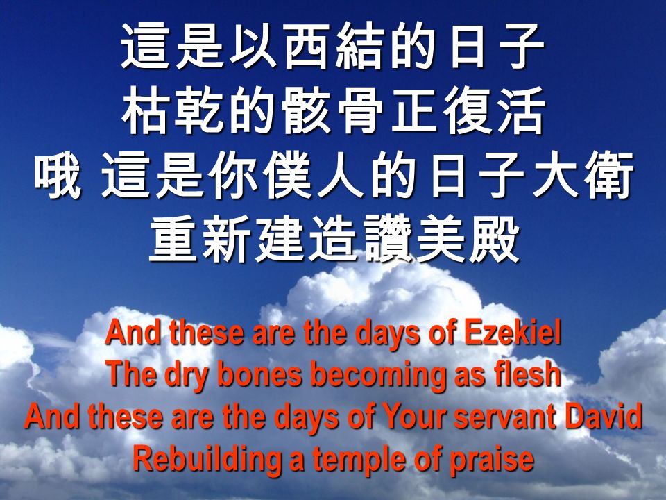 這是以西結的日子枯乾的骸骨正復活 哦 這是你僕人的日子大衛 重新建造讚美殿 And these are the days of Ezekiel The dry bones becoming as flesh And these are the days of Your servant David Rebuilding a temple of praise