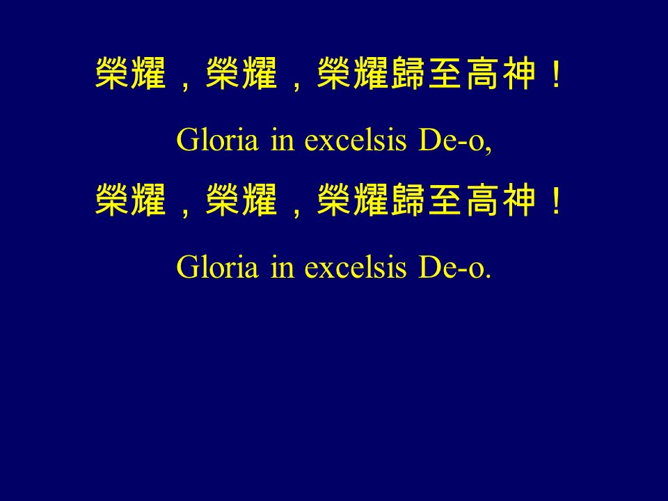 榮耀，榮耀，榮耀歸至高神！ Gloria in excelsis De-o, 榮耀，榮耀，榮耀歸至高神！ Gloria in excelsis De-o.