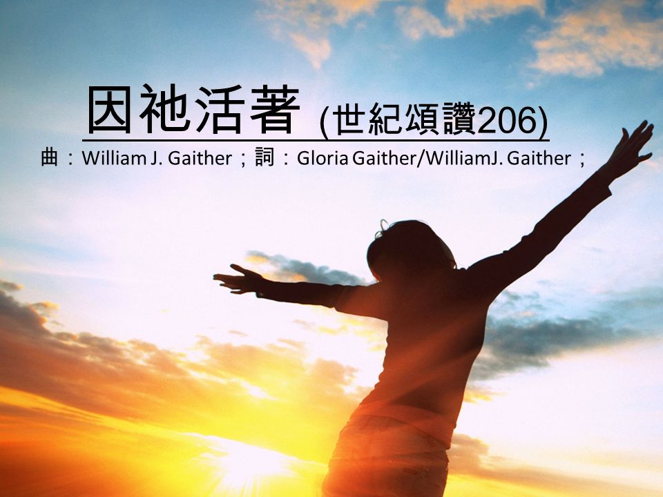 因祂活著 ( 世紀頌讚 206) 曲： William J. Gaither ；詞： Gloria Gaither/WilliamJ. Gaither ；