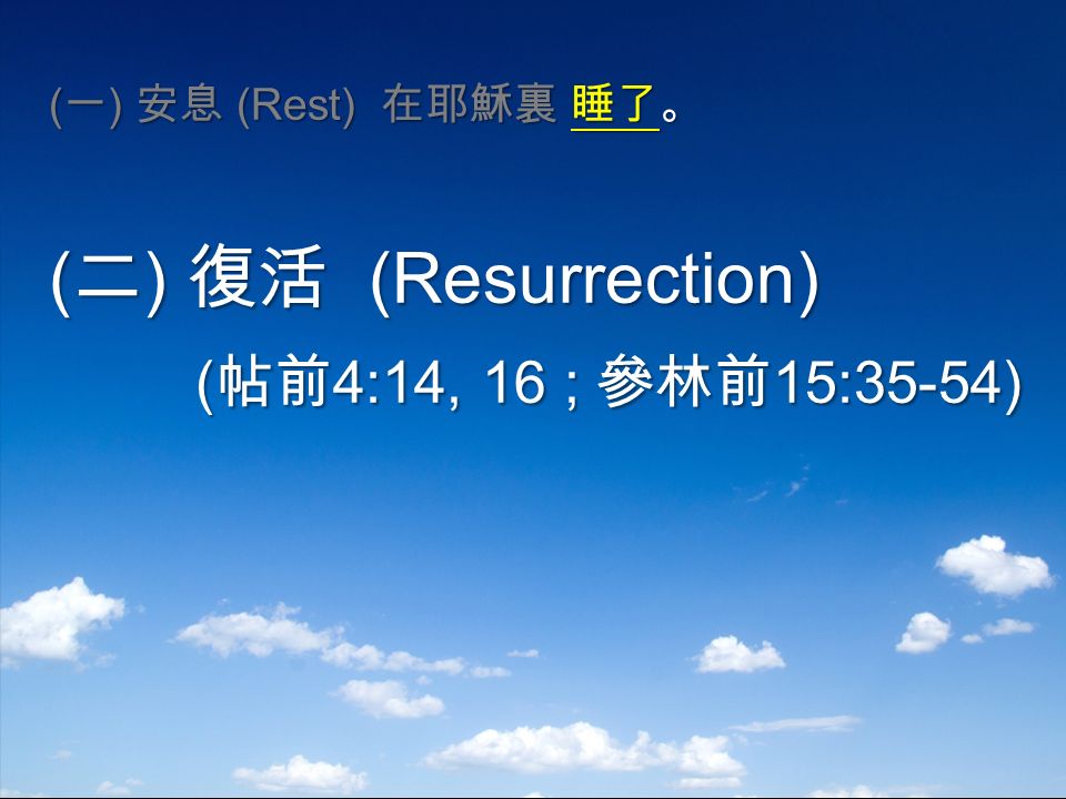 ( 一 ) 安息 (Rest) 在耶穌裏 睡了。 ( 二 ) 復活 (Resurrection) ( 帖前 4:14, 16 ; 參林前 15:35-54) ( 帖前 4:14, 16 ; 參林前 15:35-54)