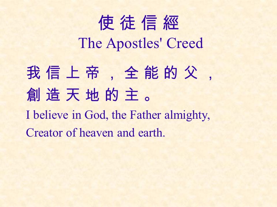 使 徒 信 經 The Apostles Creed 我 信 上 帝 ， 全 能 的 父 ， 創 造 天 地 的 主 。 I believe in God, the Father almighty, Creator of heaven and earth.