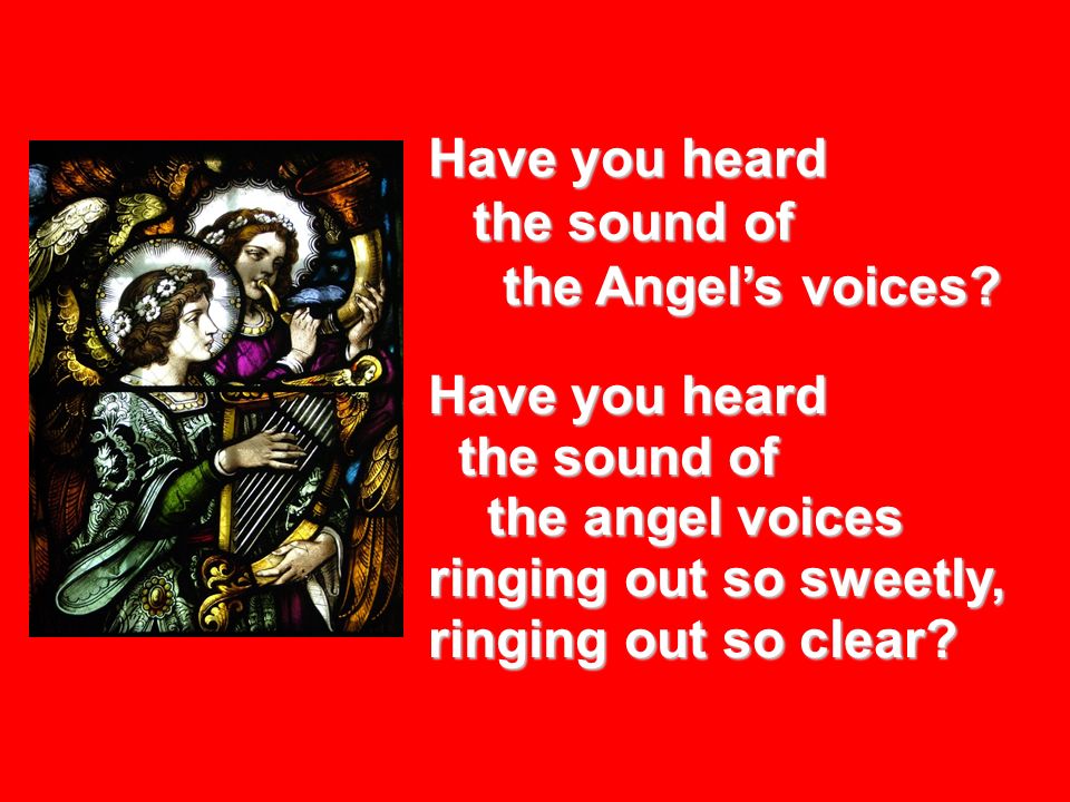 Have you heard the sound of the Angel’s voices.