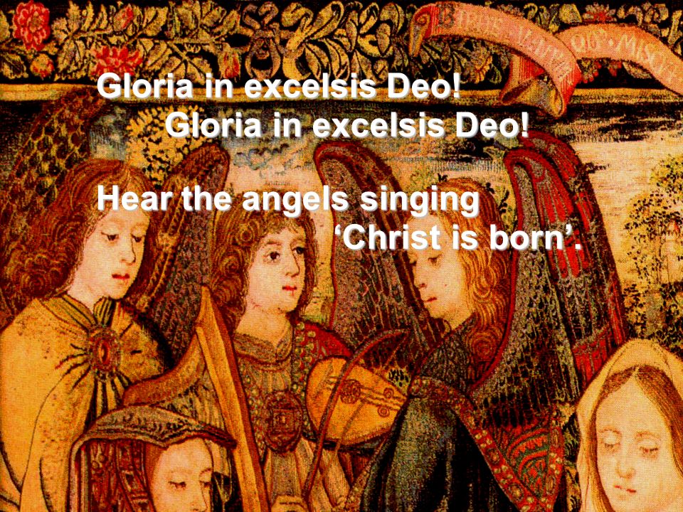 Gloria in excelsis Deo! Hear the angels singing ‘Christ is born’. ‘Christ is born’.