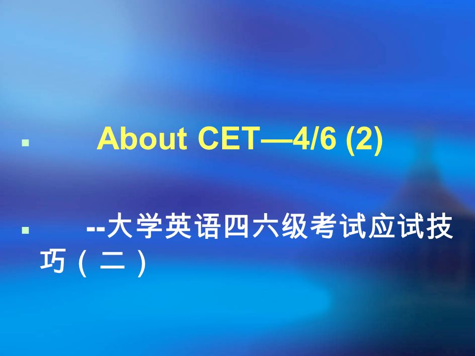  About CET—4/6 (2)  -- 大学英语四六级考试应试技 巧（二）