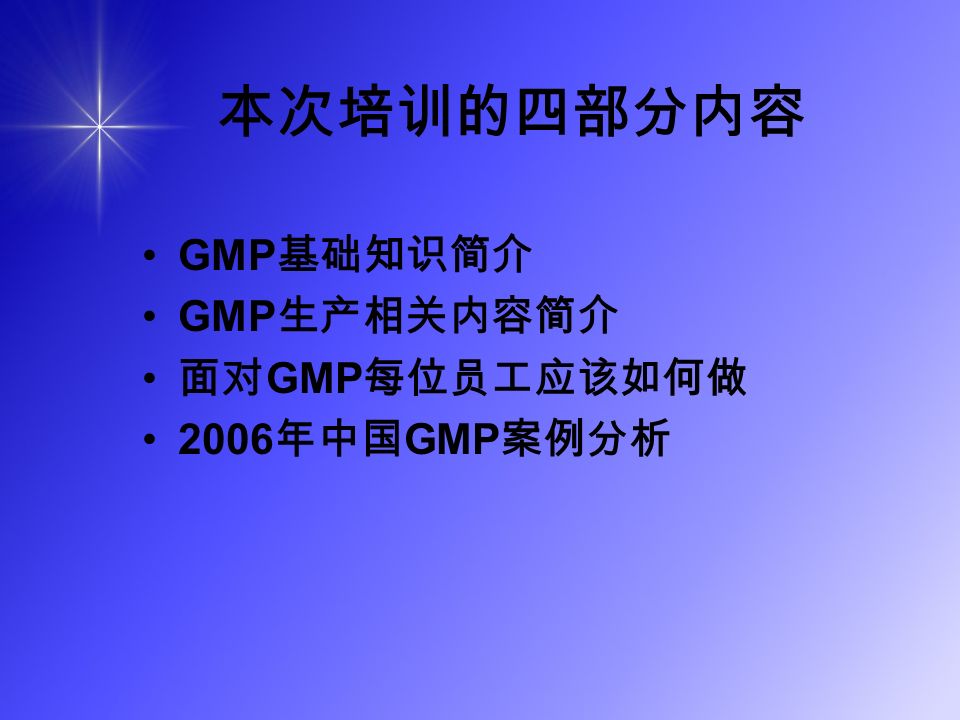本次培训的四部分内容 GMP 基础知识简介 GMP 生产相关内容简介 面对 GMP 每位员工应该如何做 2006 年中国 GMP 案例分析