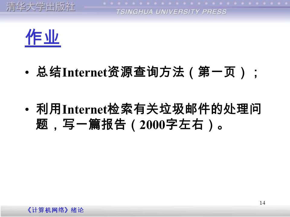《计算机网络》绪论 14 总结 Internet 资源查询方法（第一页）； 利用 Internet 检索有关垃圾邮件的处理问 题，写一篇报告（ 2000 字左右）。 作业