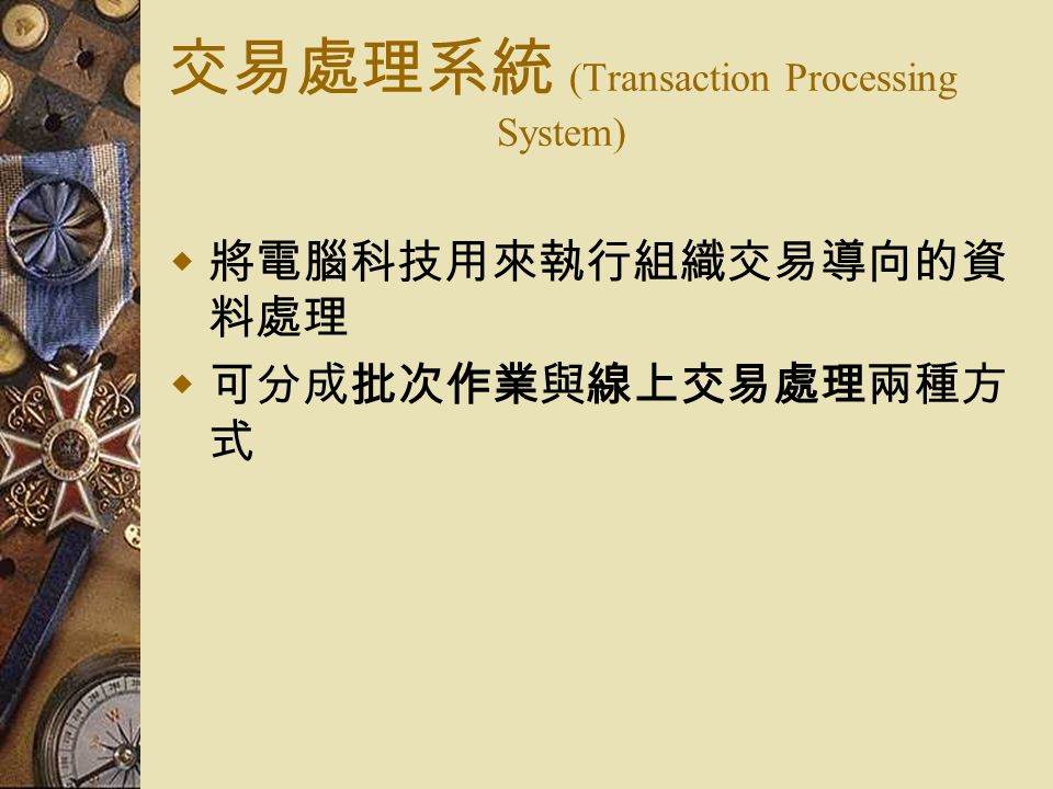 交易處理系統 (Transaction Processing System)  將電腦科技用來執行組織交易導向的資 料處理  可分成批次作業與線上交易處理兩種方 式
