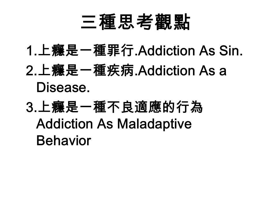 三種思考觀點 1. 上癮是一種罪行.Addiction As Sin. 2. 上癮是一種疾病.Addiction As a Disease.
