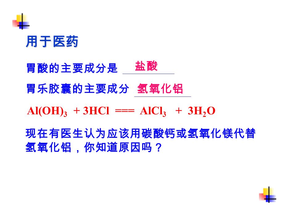 用于医药 胃乐胶囊的主要成分 胃酸的主要成分是 盐酸 氢氧化铝 Al(OH) 3 + 3HCl === AlCl 3 + 3H 2 O 现在有医生认为应该用碳酸钙或氢氧化镁代替 氢氧化铝，你知道原因吗？