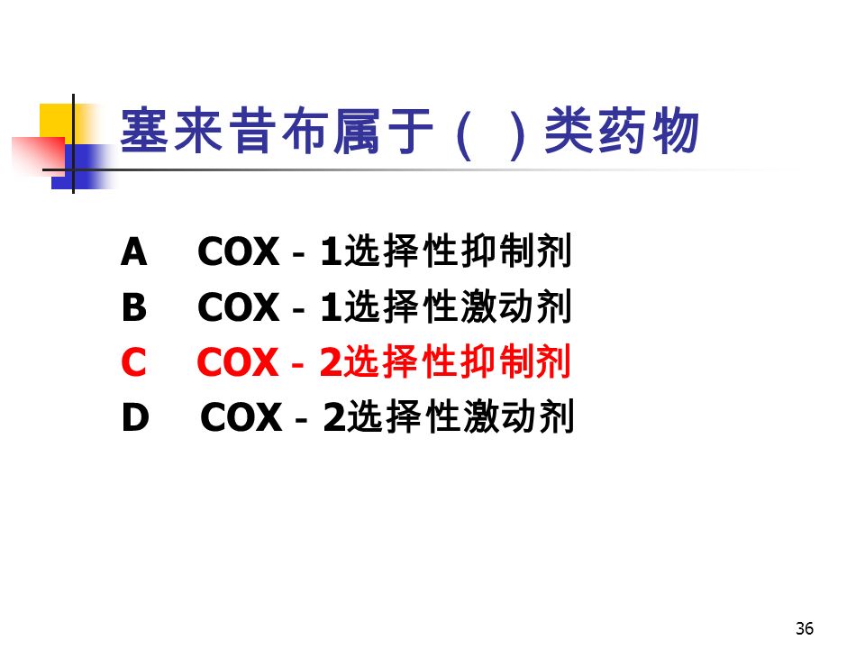 36 塞来昔布属于（）类药物 A COX － 1 选择性抑制剂 B COX － 1 选择性激动剂 C COX － 2 选择性抑制剂 D COX － 2 选择性激动剂