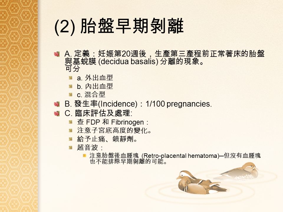 (2) 胎盤早期剝離 A. 定義：妊娠第 20 週後，生產第三產程前正常著床的胎盤 與基蛻膜 (decidua basalis) 分離的現象。 可分 a.