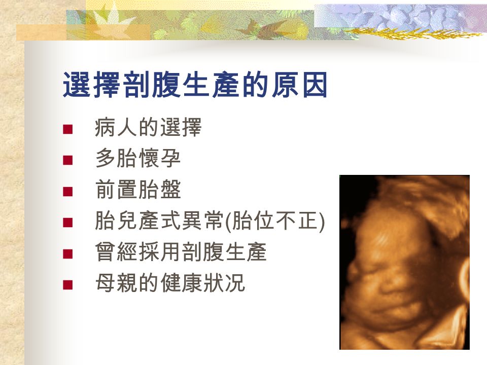選擇剖腹生產的原因 病人的選擇 多胎懷孕 前置胎盤 胎兒產式異常 ( 胎位不正 ) 曾經採用剖腹生產 母親的健康狀况