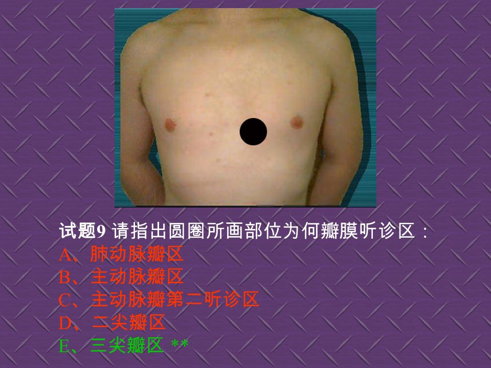 试题 8 请指出圆圈所画部位为何听诊区 : A 、肺动脉瓣区 ** B 、二尖瓣区 C 、三尖瓣区 D 、主动脉瓣第二听诊区 E 、主动脉瓣区