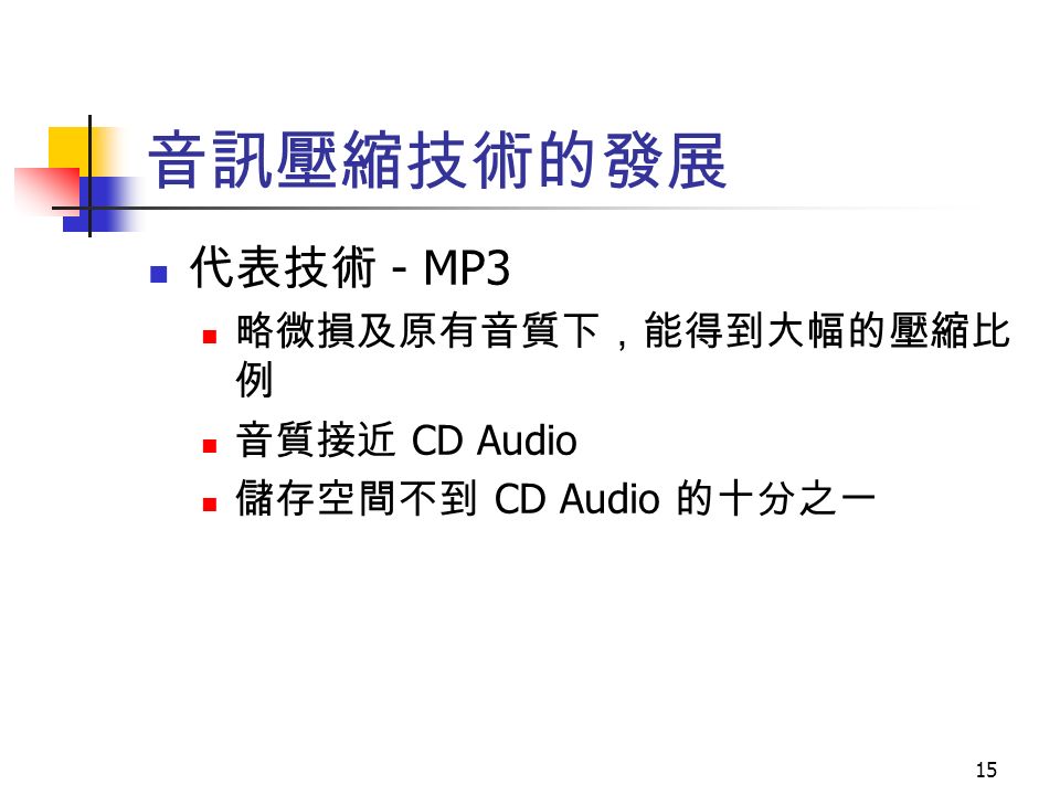 15 音訊壓縮技術的發展 代表技術 - MP3 略微損及原有音質下，能得到大幅的壓縮比 例 音質接近 CD Audio 儲存空間不到 CD Audio 的十分之一