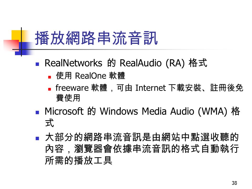 38 播放網路串流音訊 RealNetworks 的 RealAudio (RA) 格式 使用 RealOne 軟體 freeware 軟體，可由 Internet 下載安裝、註冊後免 費使用 Microsoft 的 Windows Media Audio (WMA) 格 式 大部分的網路串流音訊是由網站中點選收聽的 內容，瀏覽器會依據串流音訊的格式自動執行 所需的播放工具