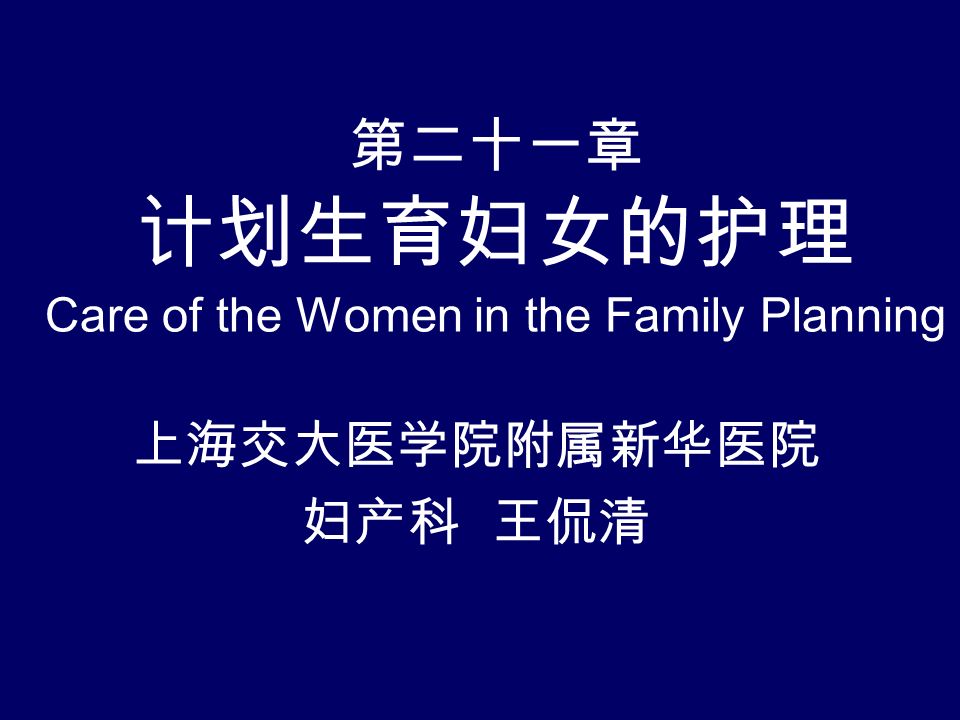 第二十一章 计划生育妇女的护理 Care of the Women in the Family Planning 上海交大医学院附属新华医院 妇产科 王侃清