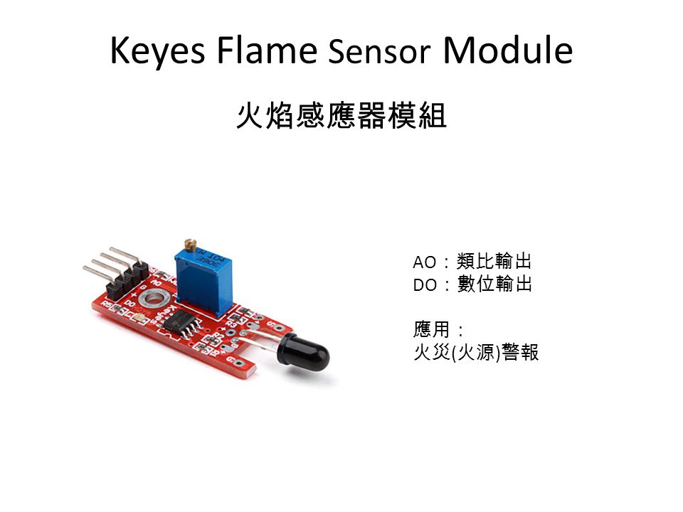 Keyes Flame Sensor Module 火焰感應器模組 AO ：類比輸出 DO ：數位輸出 應用： 火災 ( 火源 ) 警報