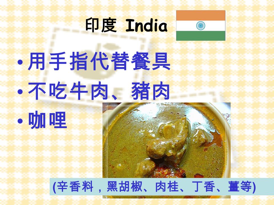 印度 India 用手指代替餐具 不吃牛肉、豬肉 咖哩 ( 辛香料，黑胡椒、肉桂、丁香、薑等 )