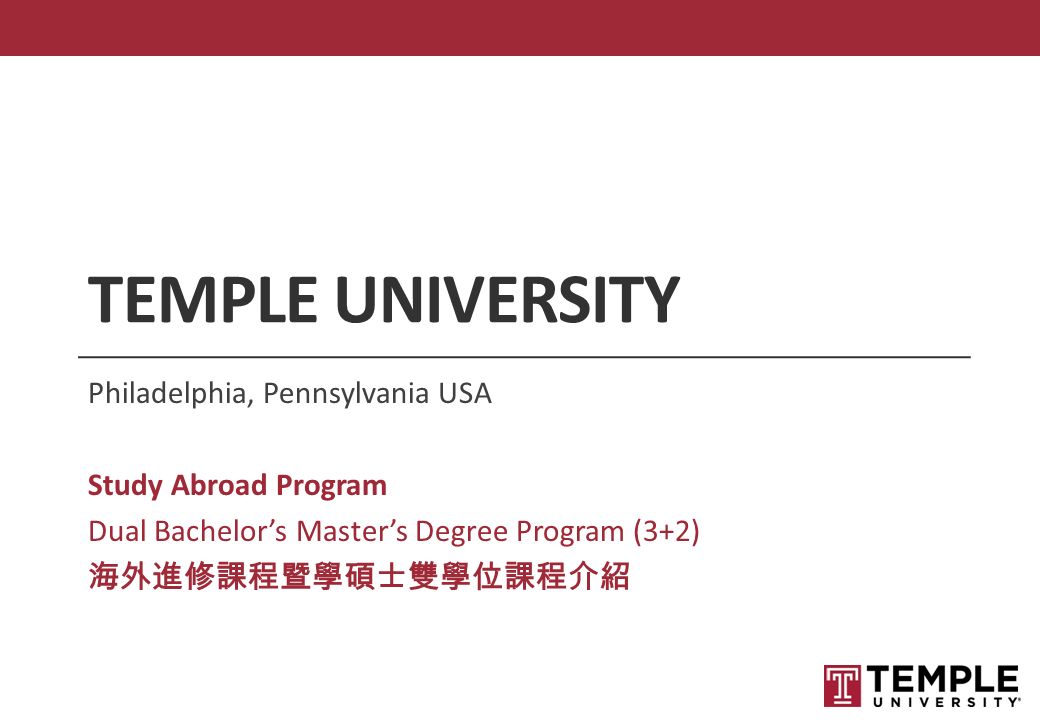TEMPLE UNIVERSITY Philadelphia, Pennsylvania USA Study Abroad Program Dual Bachelor’s Master’s Degree Program (3+2) 海外進修課程暨學碩士雙學位課程介紹