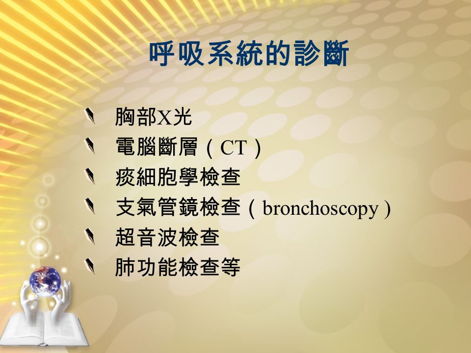 呼吸系統的診斷 胸部 X 光 電腦斷層（ CT ） 痰細胞學檢查 支氣管鏡檢查（ bronchoscopy ) 超音波檢查 肺功能檢查等
