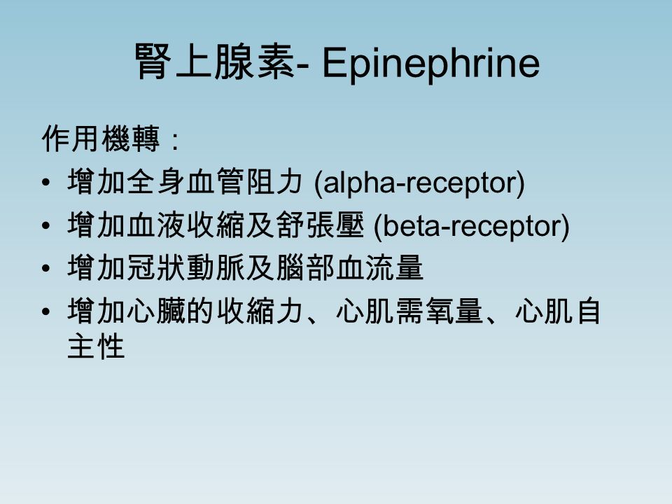 腎上腺素 - Epinephrine 作用機轉： 增加全身血管阻力 (alpha-receptor) 增加血液收縮及舒張壓 (beta-receptor) 增加冠狀動脈及腦部血流量 增加心臟的收縮力、心肌需氧量、心肌自 主性