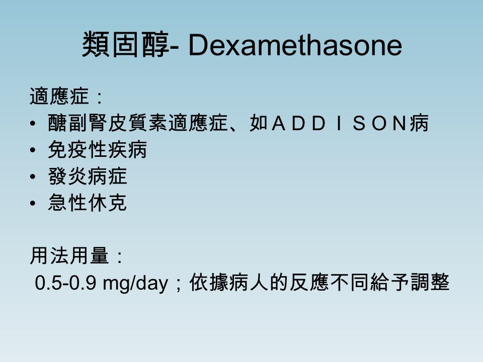 類固醇 - Dexamethasone 適應症： 醣副腎皮質素適應症、如ＡＤＤＩＳＯＮ病 免疫性疾病 發炎病症 急性休克 用法用量： mg/day ；依據病人的反應不同給予調整