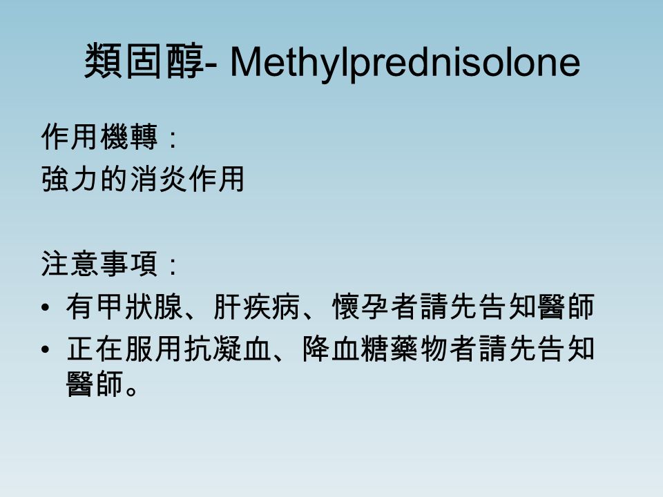 類固醇 - Methylprednisolone 作用機轉： 強力的消炎作用 注意事項： 有甲狀腺、肝疾病、懷孕者請先告知醫師 正在服用抗凝血、降血糖藥物者請先告知 醫師。